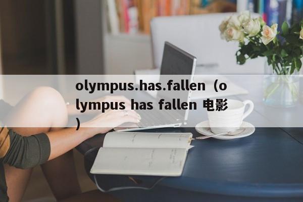 olympus.has.fallen（olympus has fallen 电影）